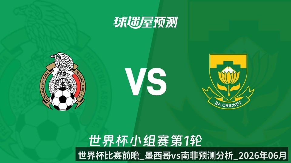 世界杯比赛前瞻_墨西哥vs南非预测分析_2026年06月12日_